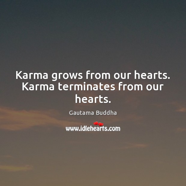 Karma grows from our hearts. Karma terminates from our hearts. Gautama Buddha Picture Quote