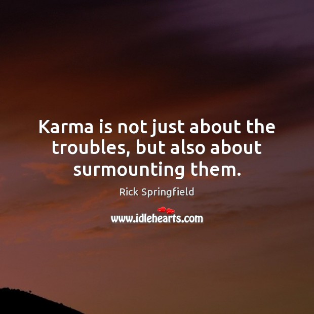 Karma is not just about the troubles, but also about surmounting them. Rick Springfield Picture Quote