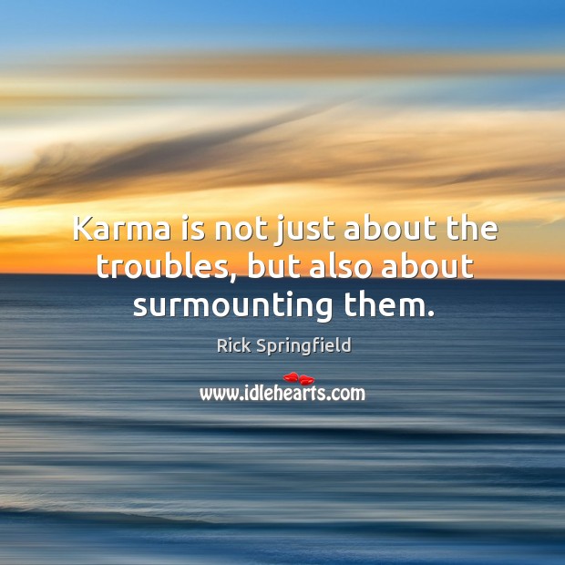 Karma is not just about the troubles, but also about surmounting them. Rick Springfield Picture Quote