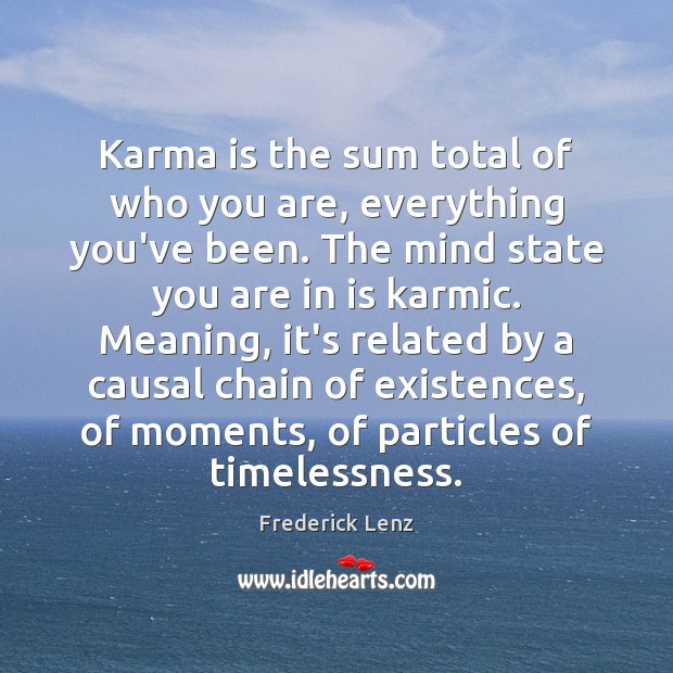 Karma is the sum total of who you are, everything you’ve been. Frederick Lenz Picture Quote