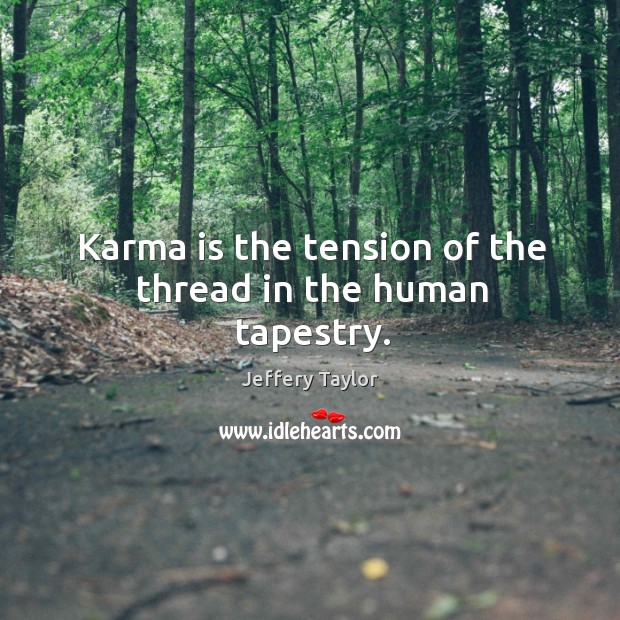 Karma is the tension of the thread in the human tapestry. 