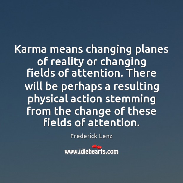 Karma means changing planes of reality or changing fields of attention. There Image