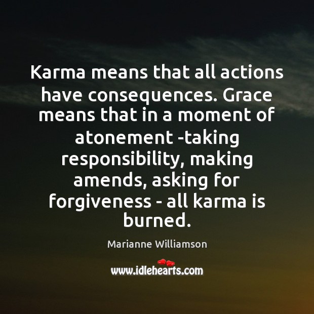 Karma means that all actions have consequences. Grace means that in a Marianne Williamson Picture Quote