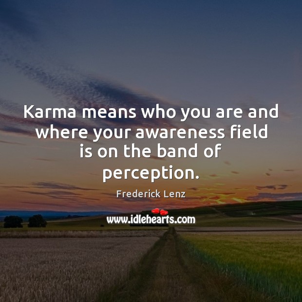 Karma means who you are and where your awareness field is on the band of perception. Frederick Lenz Picture Quote