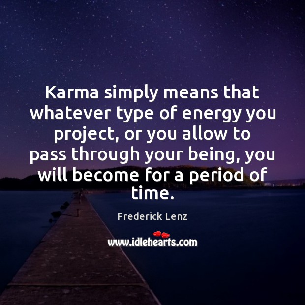 Karma simply means that whatever type of energy you project, or you Image
