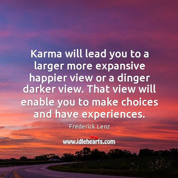 Karma will lead you to a larger more expansive happier view or Frederick Lenz Picture Quote