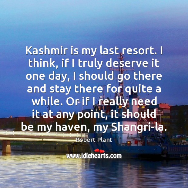 Kashmir is my last resort. I think, if I truly deserve it Robert Plant Picture Quote
