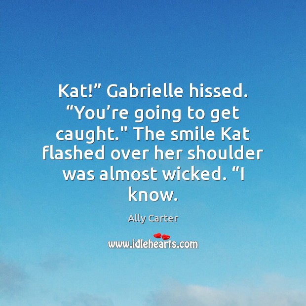 Kat!” Gabrielle hissed. “You’re going to get caught.” The smile Kat Image