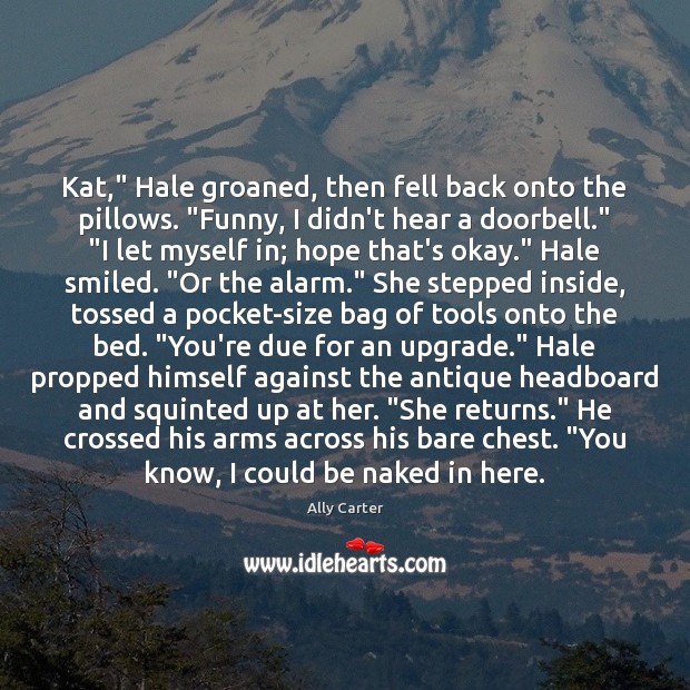 Kat,” Hale groaned, then fell back onto the pillows. “Funny, I didn’t Ally Carter Picture Quote
