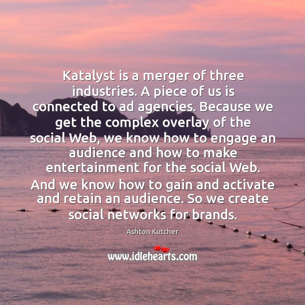 Katalyst is a merger of three industries. A piece of us is Ashton Kutcher Picture Quote
