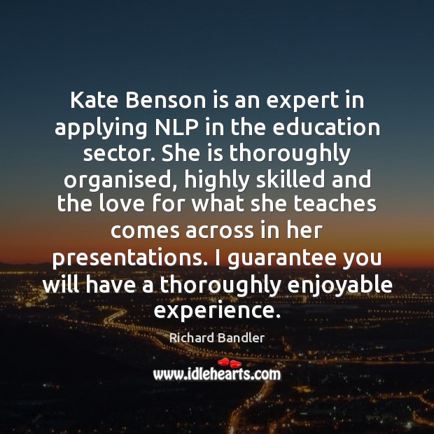 Kate Benson is an expert in applying NLP in the education sector. Richard Bandler Picture Quote