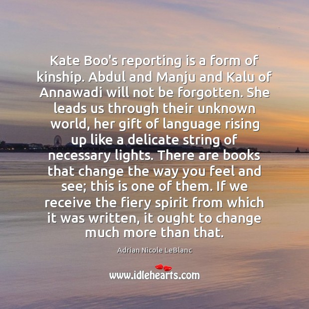 Kate Boo’s reporting is a form of kinship. Abdul and Manju and Adrian Nicole LeBlanc Picture Quote