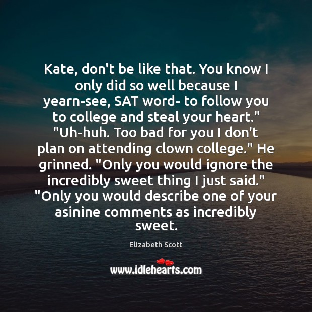 Kate, don’t be like that. You know I only did so well Elizabeth Scott Picture Quote