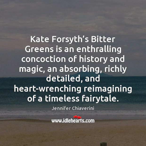 Kate Forsyth’s Bitter Greens is an enthralling concoction of history and Jennifer Chiaverini Picture Quote
