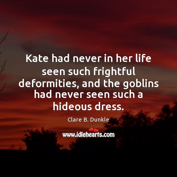 Kate had never in her life seen such frightful deformities, and the Clare B. Dunkle Picture Quote