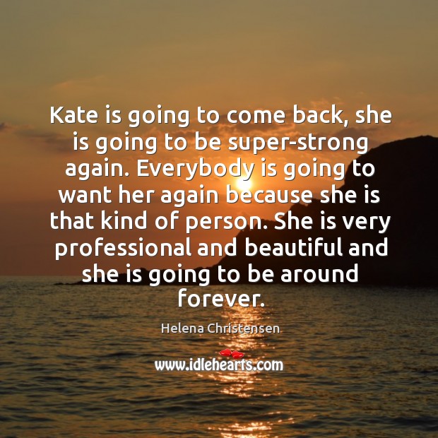 Kate is going to come back, she is going to be super-strong again. Helena Christensen Picture Quote