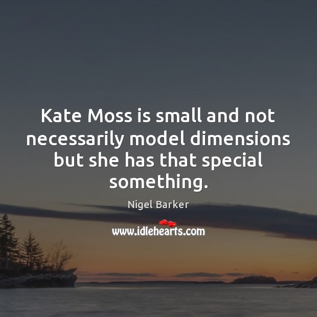 Kate Moss is small and not necessarily model dimensions but she has Nigel Barker Picture Quote