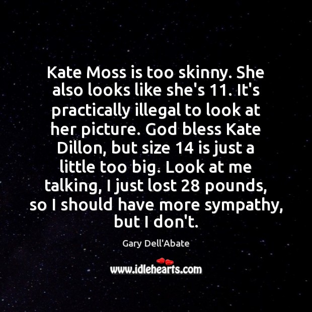 Kate Moss is too skinny. She also looks like she’s 11. It’s practically Gary Dell’Abate Picture Quote