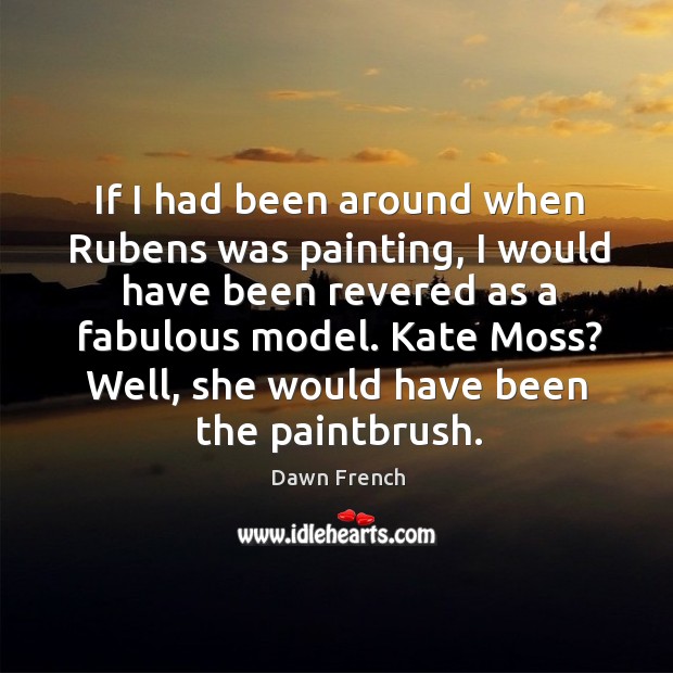 Kate moss? well, she would have been the paintbrush. Dawn French Picture Quote