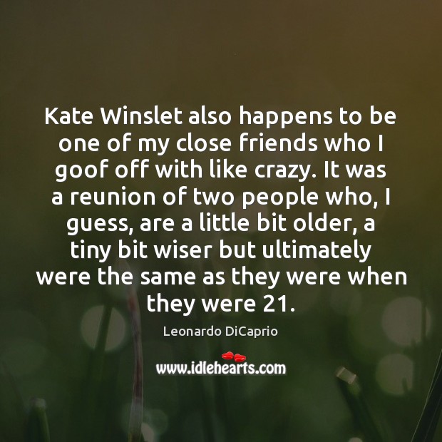 Kate Winslet also happens to be one of my close friends who Leonardo DiCaprio Picture Quote