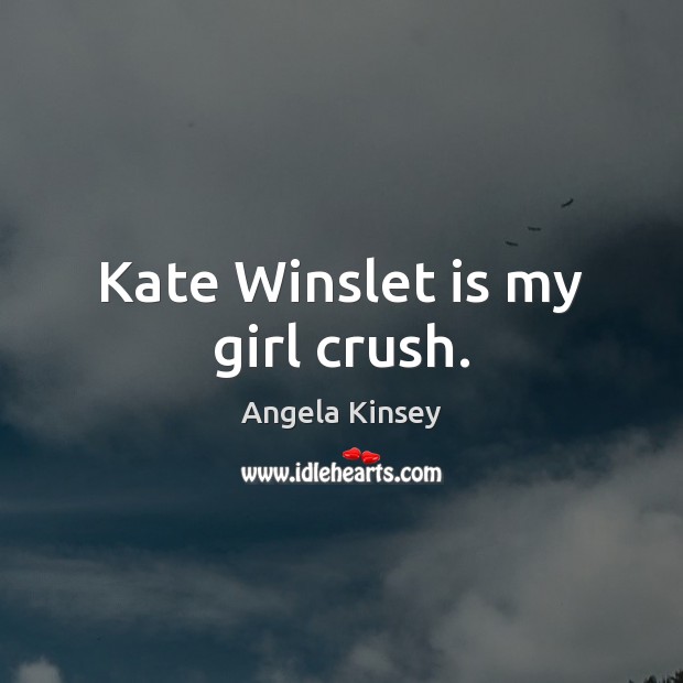Kate Winslet is my girl crush. Angela Kinsey Picture Quote