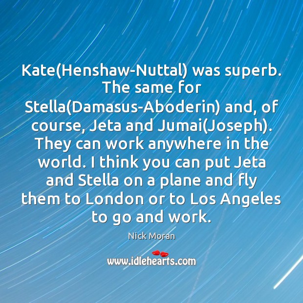 Kate(Henshaw-Nuttal) was superb. The same for Stella(Damasus-Aboderin) and, of course, Nick Moran Picture Quote