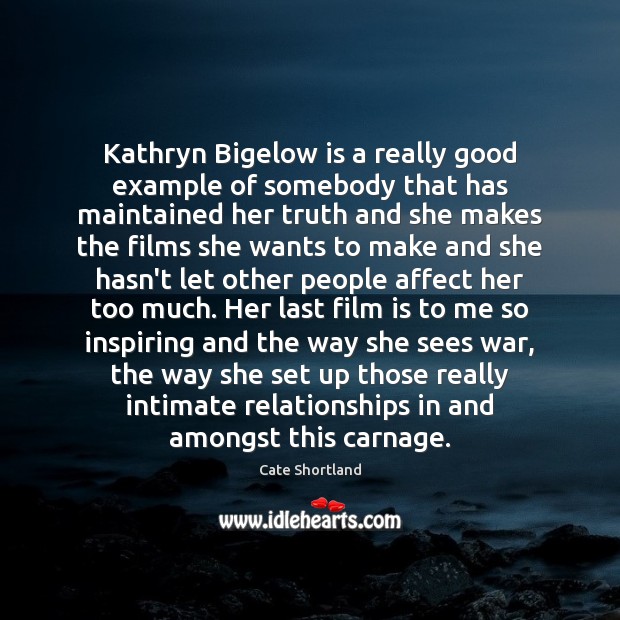 Kathryn Bigelow is a really good example of somebody that has maintained Cate Shortland Picture Quote