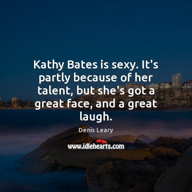 Kathy Bates is sexy. It’s partly because of her talent, but she’s Denis Leary Picture Quote