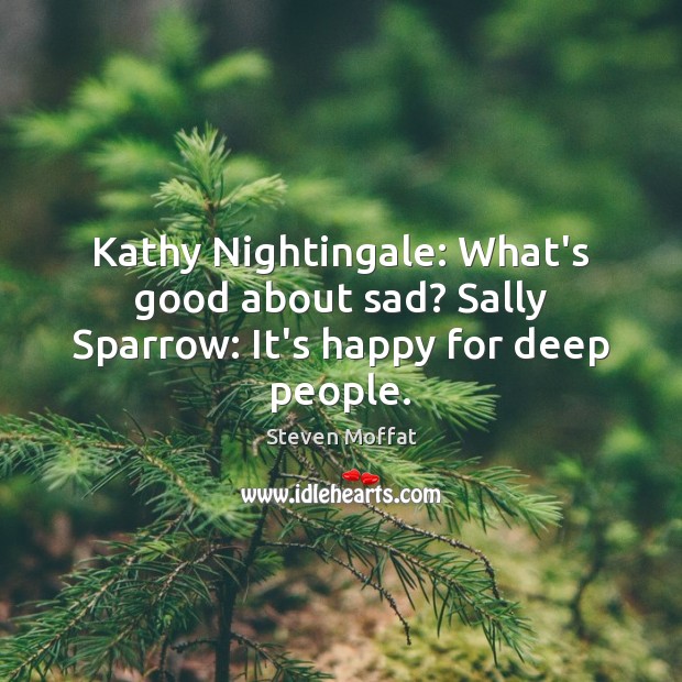 Kathy Nightingale: What’s good about sad? Sally Sparrow: It’s happy for deep people. Image