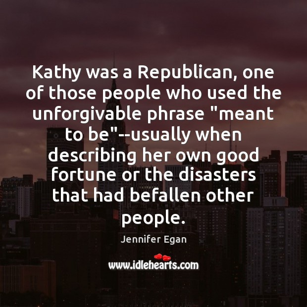 Kathy was a Republican, one of those people who used the unforgivable Jennifer Egan Picture Quote