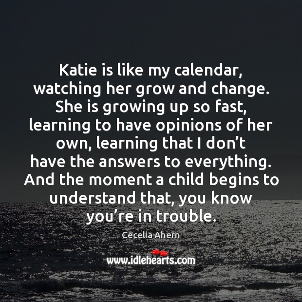 Katie is like my calendar, watching her grow and change. She is Cecelia Ahern Picture Quote
