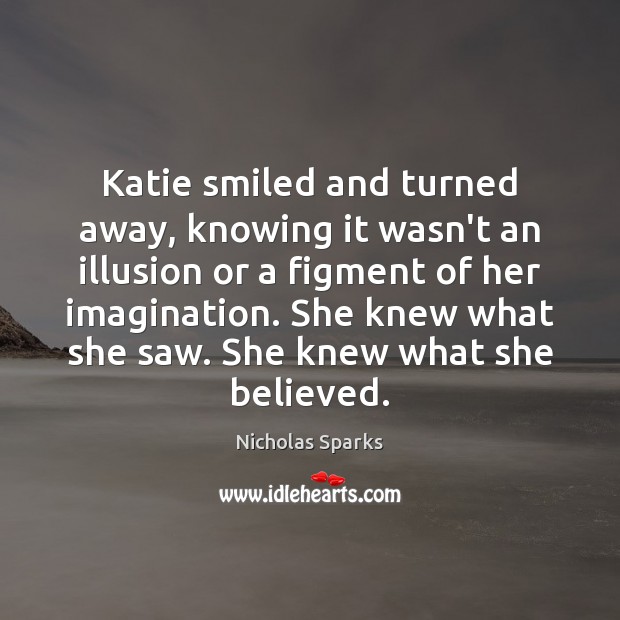 Katie smiled and turned away, knowing it wasn’t an illusion or a Nicholas Sparks Picture Quote