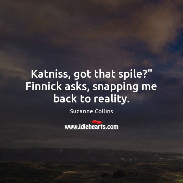 Katniss, got that spile?” Finnick asks, snapping me back to reality. Suzanne Collins Picture Quote