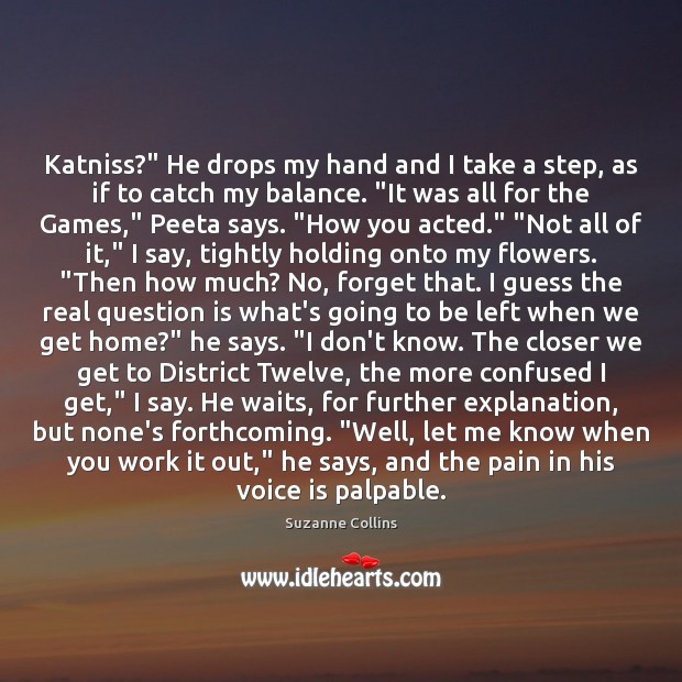 Katniss?” He drops my hand and I take a step, as if Suzanne Collins Picture Quote