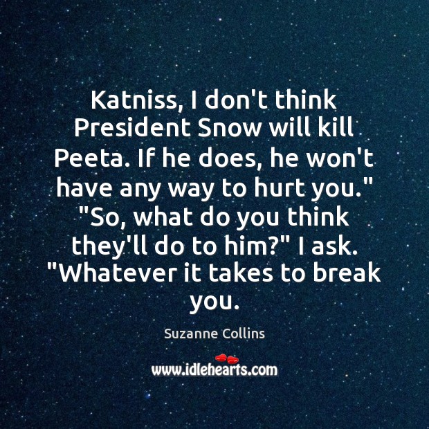 Katniss, I don’t think President Snow will kill Peeta. If he does, Suzanne Collins Picture Quote