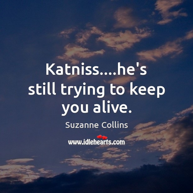 Katniss….he’s still trying to keep you alive. Suzanne Collins Picture Quote