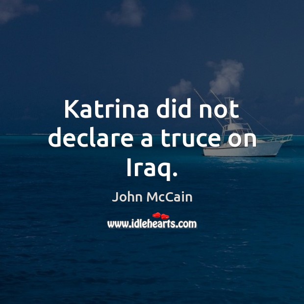 Katrina did not declare a truce on Iraq. John McCain Picture Quote