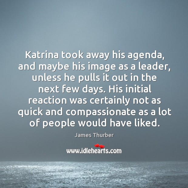 Katrina took away his agenda, and maybe his image as a leader James Thurber Picture Quote
