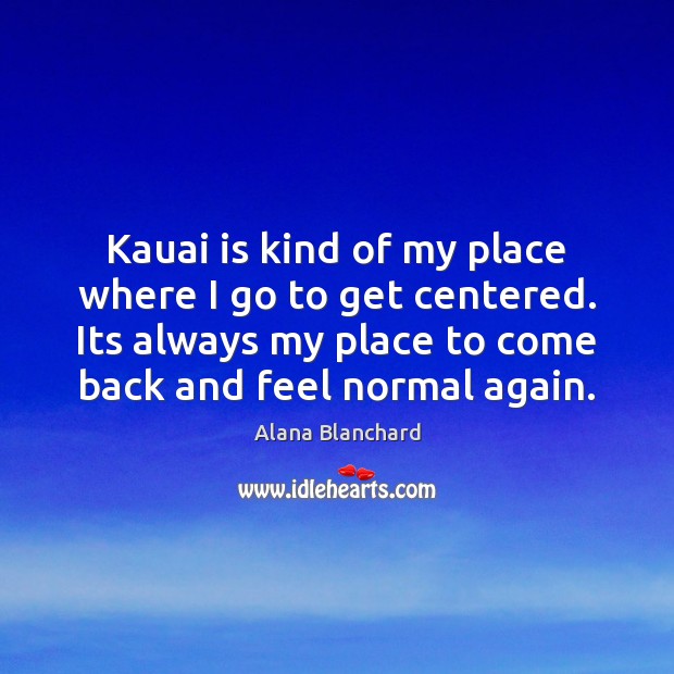 Kauai is kind of my place where I go to get centered. Alana Blanchard Picture Quote