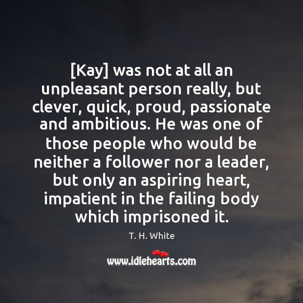 [Kay] was not at all an unpleasant person really, but clever, quick, T. H. White Picture Quote