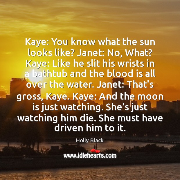 Kaye: You know what the sun looks like? Janet: No, What? Kaye: Holly Black Picture Quote