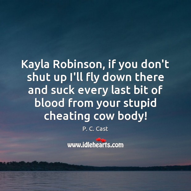 Kayla Robinson, if you don’t shut up I’ll fly down there and Cheating Quotes Image