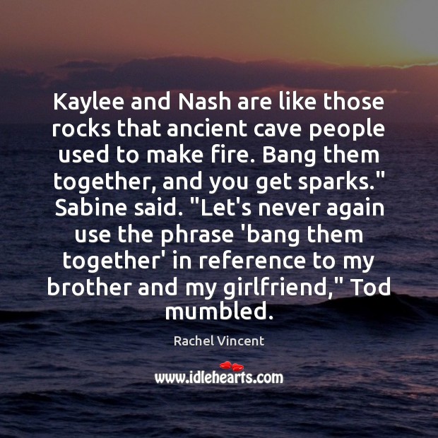 Kaylee and Nash are like those rocks that ancient cave people used Rachel Vincent Picture Quote