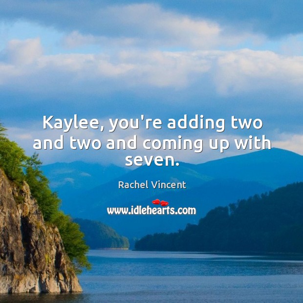 Kaylee, you’re adding two and two and coming up with seven. Rachel Vincent Picture Quote