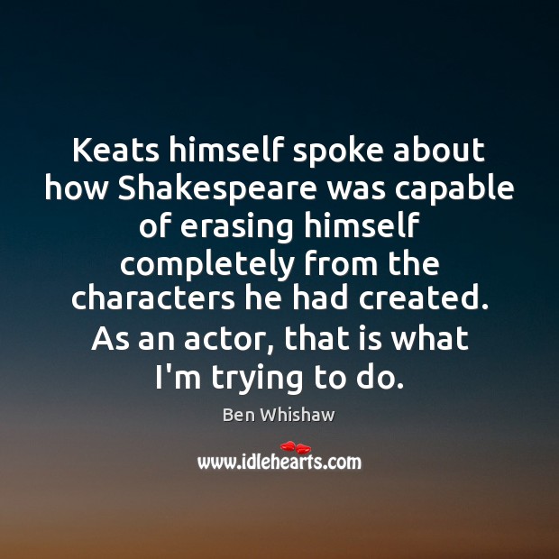 Keats himself spoke about how Shakespeare was capable of erasing himself completely Ben Whishaw Picture Quote