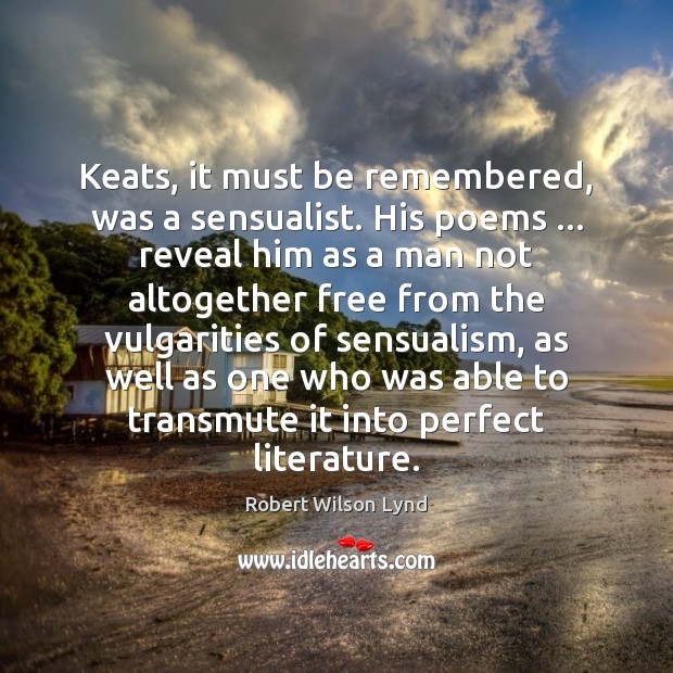 Keats, it must be remembered, was a sensualist. His poems … reveal him Robert Wilson Lynd Picture Quote
