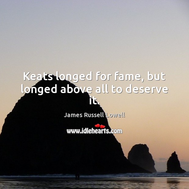Keats longed for fame, but longed above all to deserve it. James Russell Lowell Picture Quote