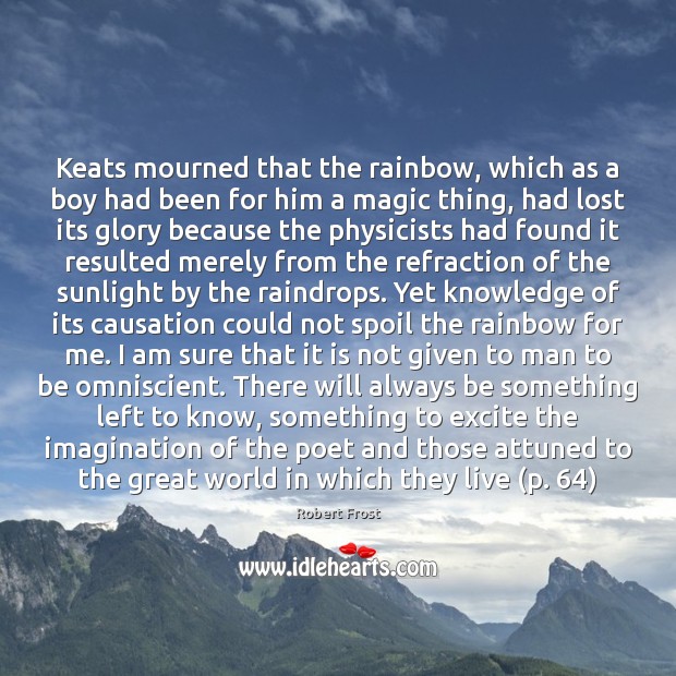 Keats mourned that the rainbow, which as a boy had been for Robert Frost Picture Quote