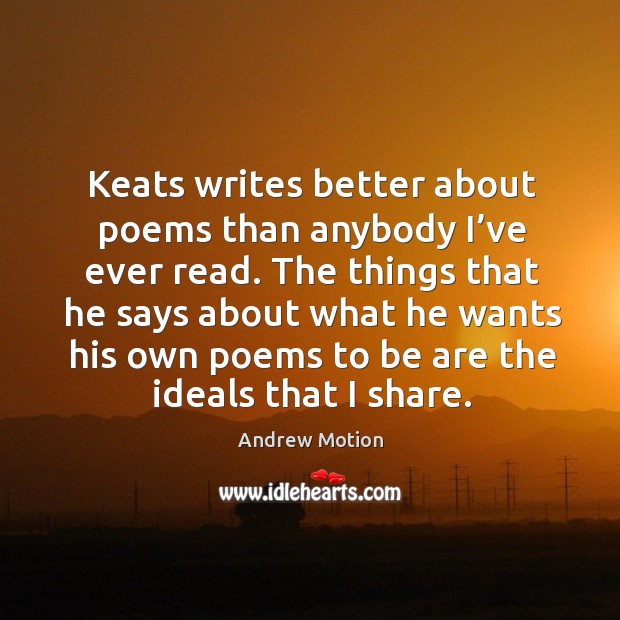 Keats writes better about poems than anybody I’ve ever read. Andrew Motion Picture Quote