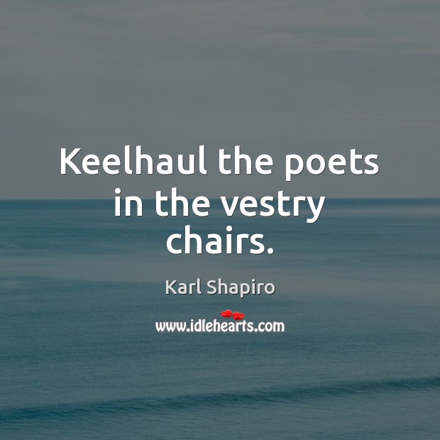 Keelhaul the poets in the vestry chairs. Image